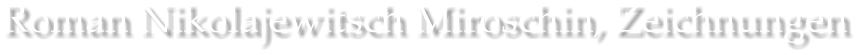 Roman Nikolajewitsch Miroschin, Zeichnungen